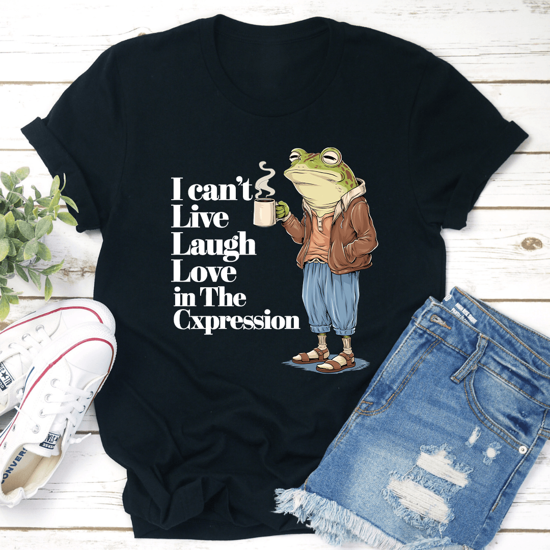 I Cant Live Laugh Love In The Cxpression Tee 1