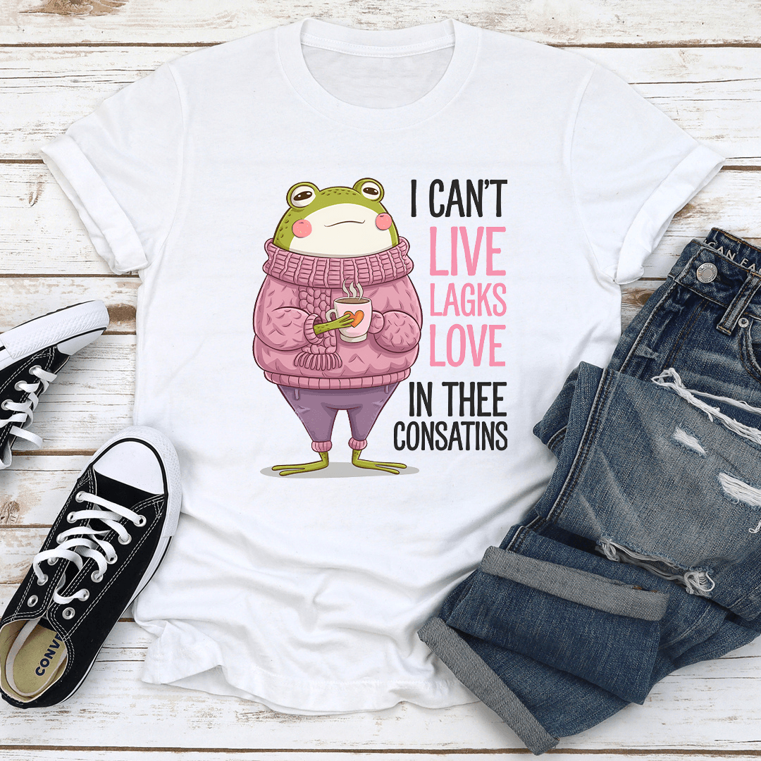 I Can't Live Lagks Love In Thee Consatins Tee