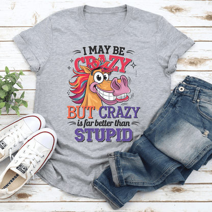 I Make Be Crazy But Crazy Is For Better Than Stupid Tee
