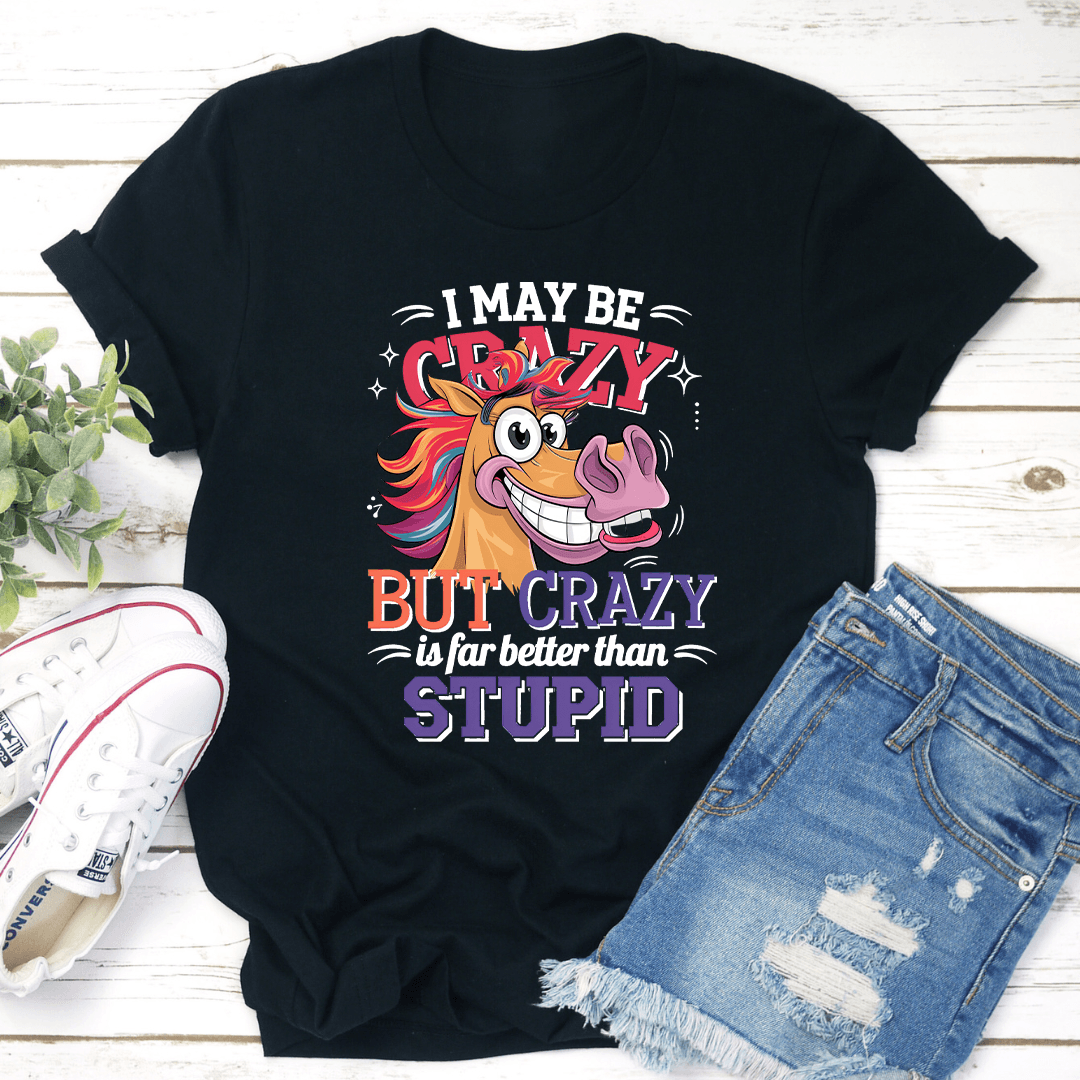 I Make Be Crazy But Crazy Is For Better Than Stupid Tee 1
