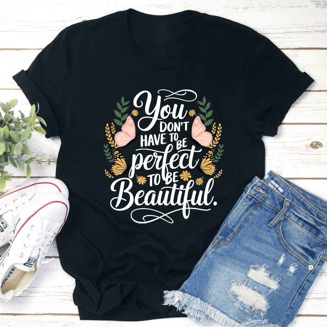 You Dont Have To Be Perfect To Be Beautiful Tee 1