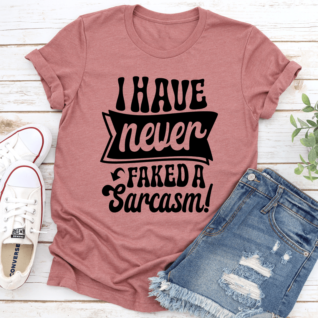 I Have Never Faked A Sarcasm Tee 1