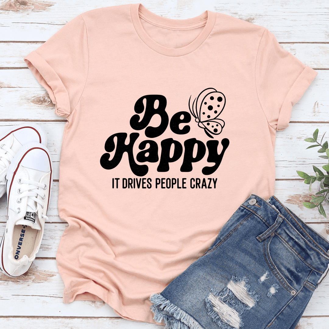 Be Happy It Drives People Crazy Tee