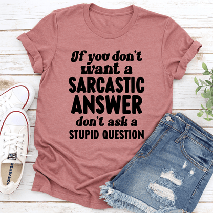 If You Don't Want A Sarastic Answer Don't Ask A Stupid Question Tee