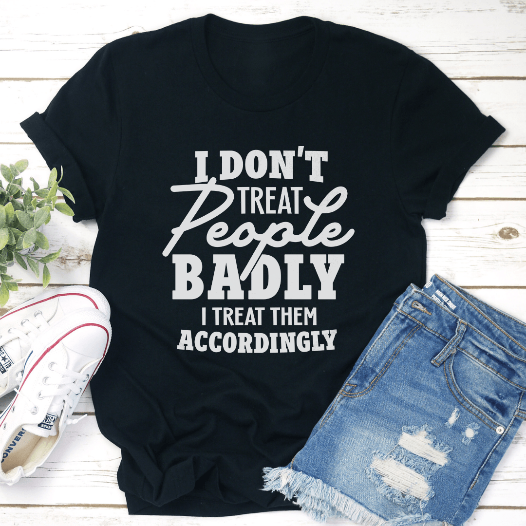 I Dont Treat People Badly Tee 1