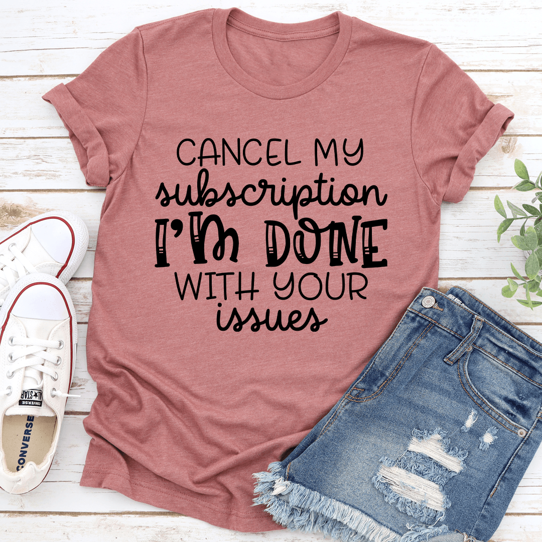 Cancel My Subscription Im Done With Your Issues Tee 2