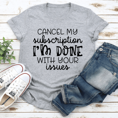 Cancel My Subscription I'm Done With Your Issues Tee