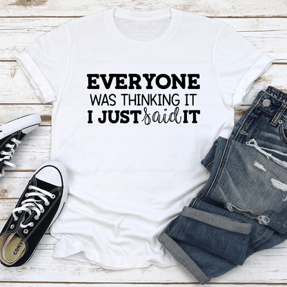 Everyone Was Thinking It I Just Said It Tee
