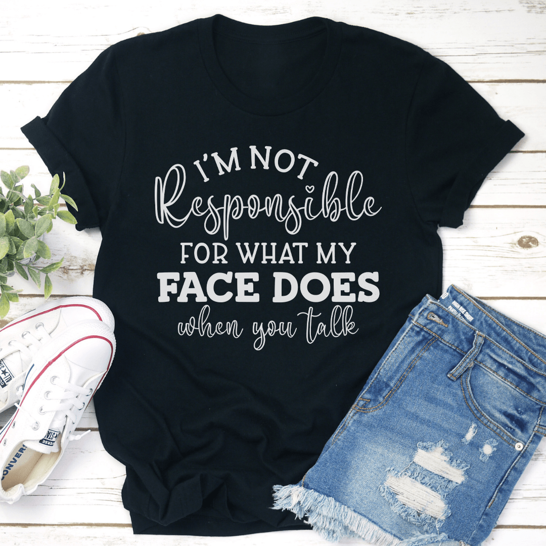 Im Not Responsible For What My Face Does When You Talk Tee 1