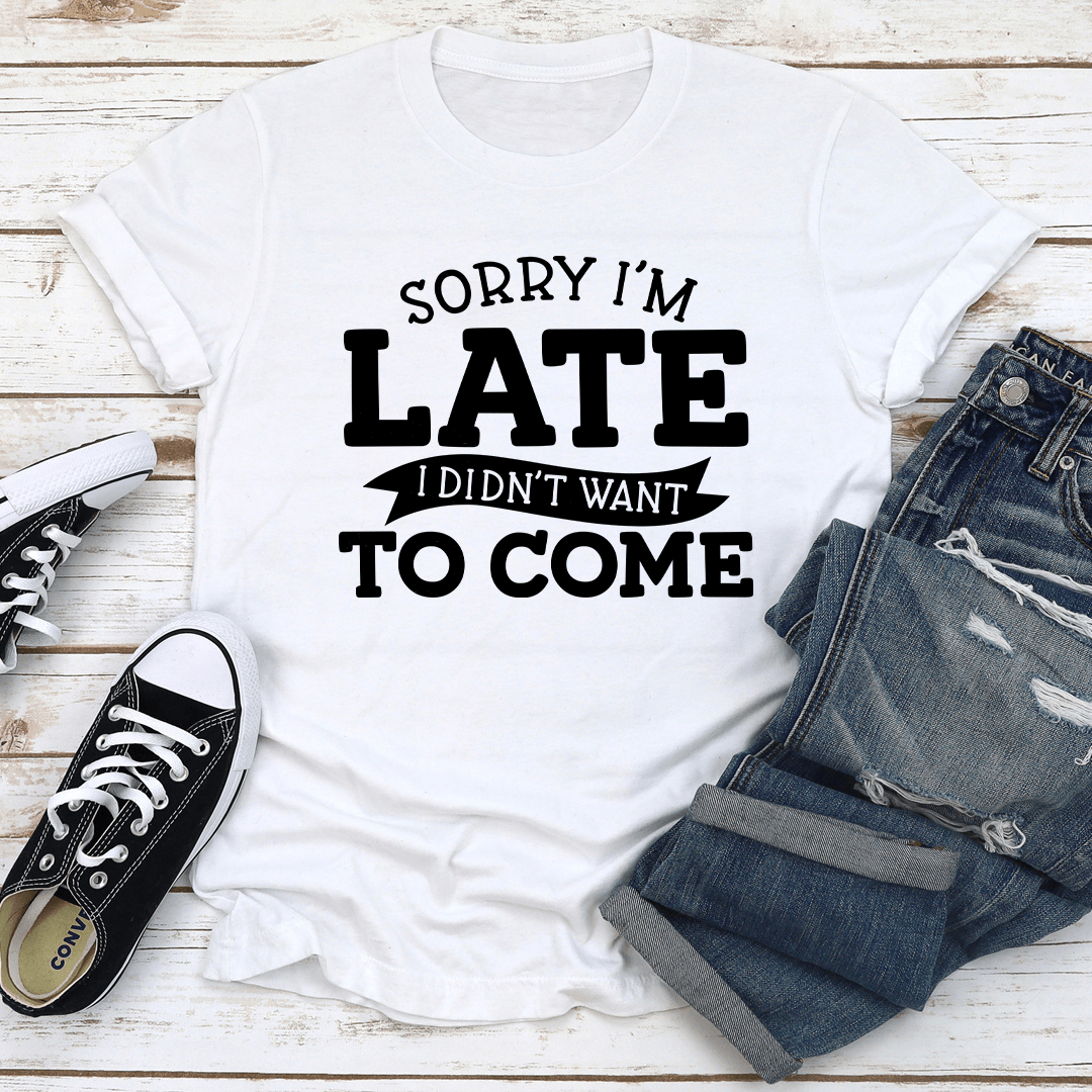 Sorry Im Late I Didnt Want To Come Tee 2