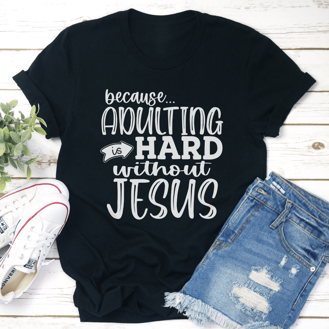Because Adulting Is Hard Without Jesus Tee