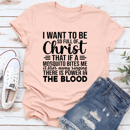 I Want To Be So Full Of Christ That If Tee