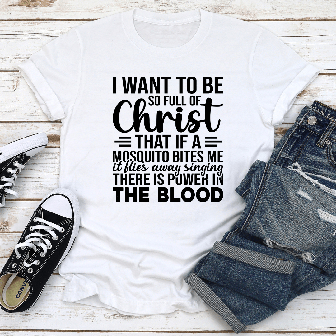 I Want To Be So Full Of Christ That If Tee 3