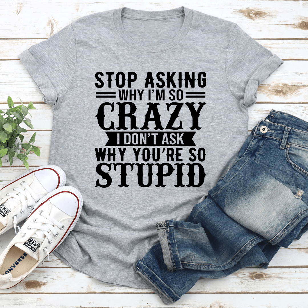 Stop Asking Why Im So Crazy Tee 2