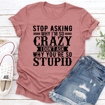 Stop Asking Why Im So Crazy Tee 3