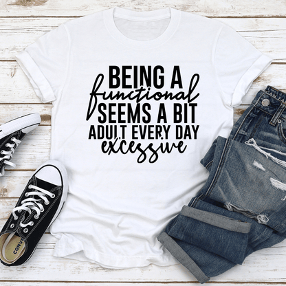 Being A Functional Seems A Bit Adult Every Day Excessive Tee 3