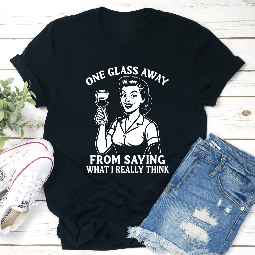 One Glass Away From Saying What I Really Think Tee 1