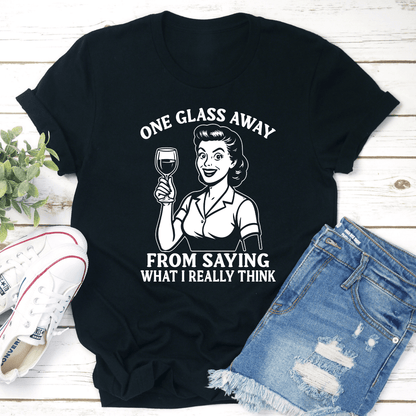 One Glass Away From Saying What I Really Think Tee 1