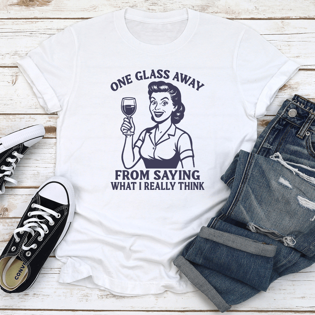 One Glass Away From Saying What I Really Think Tee 3