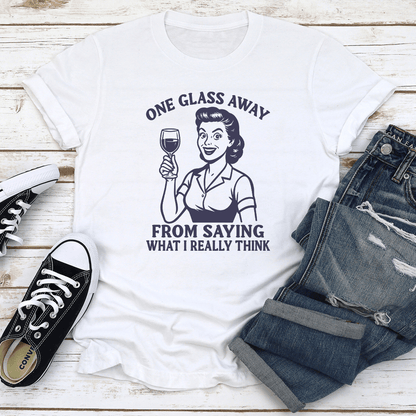 One Glass Away From Saying What I Really Think Tee 3