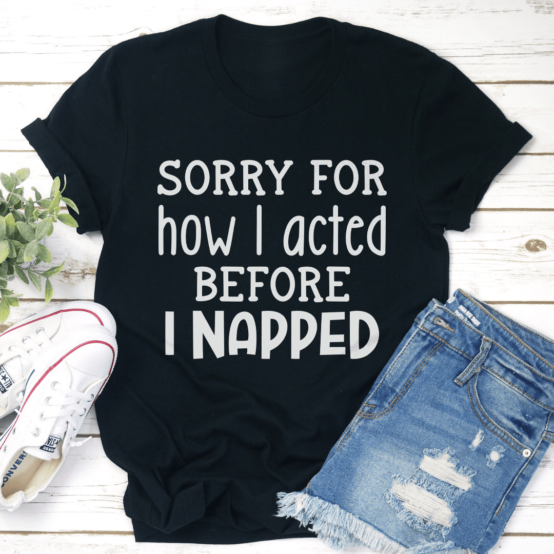 Sorry For How I Acted Before I Napped Tee 2