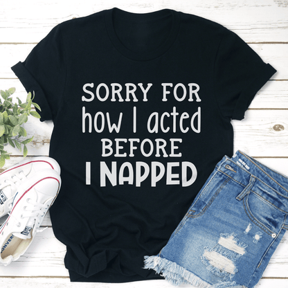 Sorry For How I Acted Before I Napped Tee 2