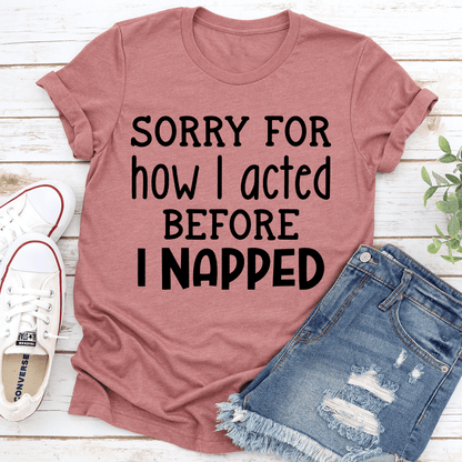 Sorry For How I Acted Before I Napped Tee