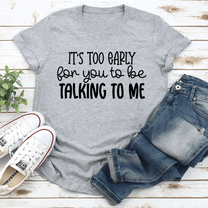 Its Too Early For You To Be Talking To Me Tee 1