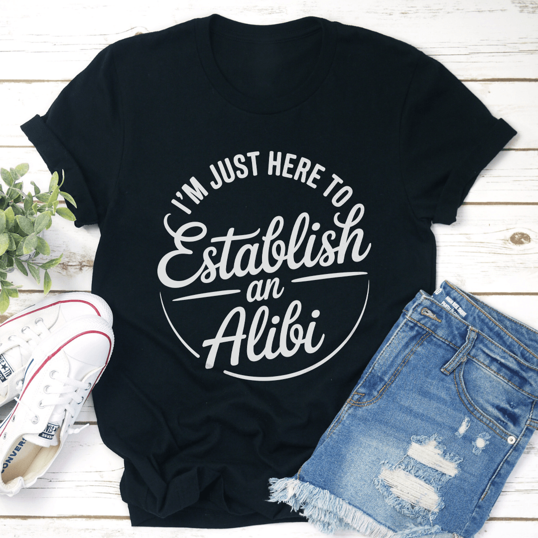 Im Just Here To Establish An Alibi Tee 1
