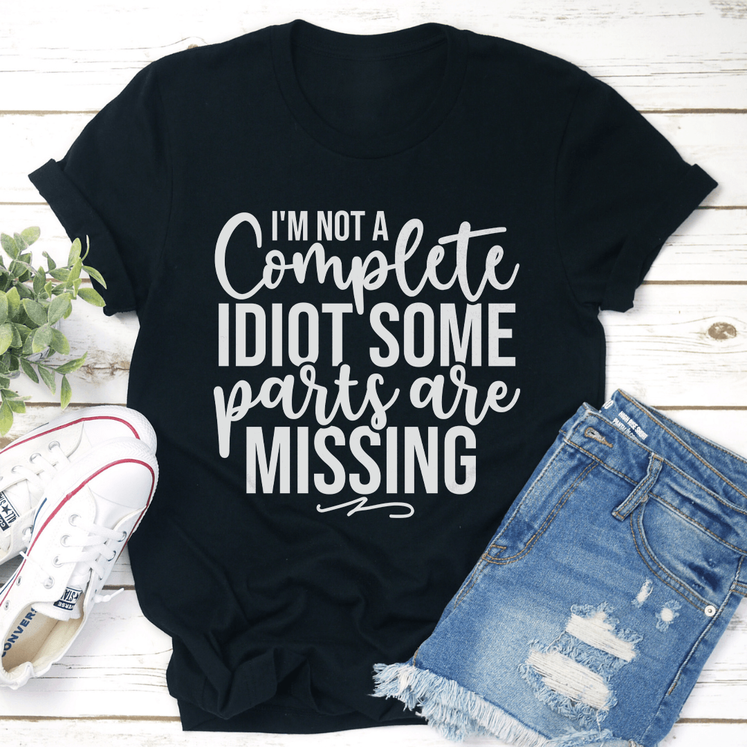 I'm Not A Complete Idiot Some Parts Are Missing Tee